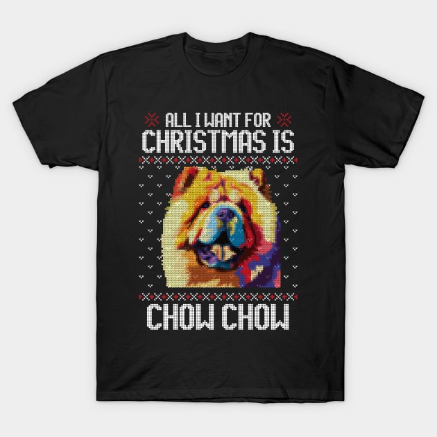 All I Want for Christmas is Chow Chow - Christmas Gift for Dog Lover T-Shirt by Ugly Christmas Sweater Gift